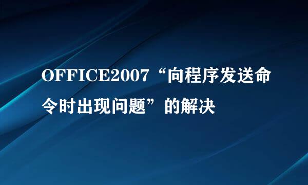 OFFICE2007“向程序发送命令时出现问题”的解决