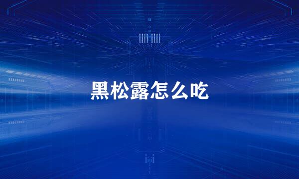 黑松露怎么吃