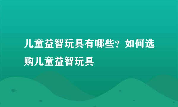 儿童益智玩具有哪些？如何选购儿童益智玩具