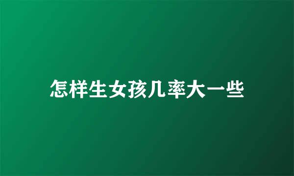 怎样生女孩几率大一些