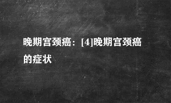 晚期宫颈癌：[4]晚期宫颈癌的症状