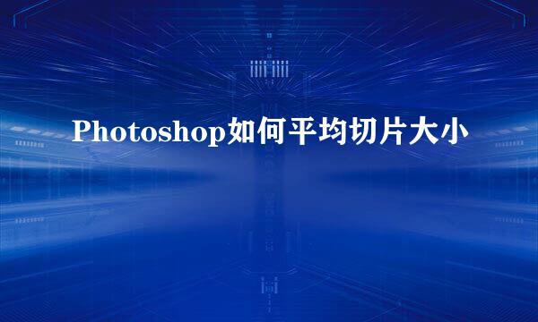 Photoshop如何平均切片大小