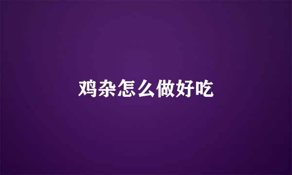 鸡杂怎么做好吃