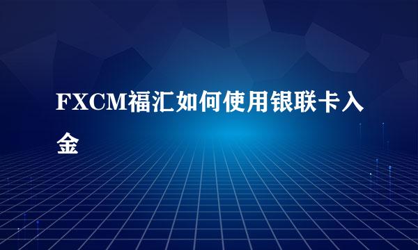 FXCM福汇如何使用银联卡入金