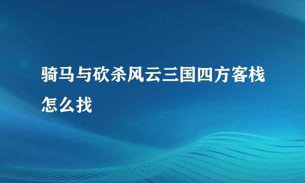 骑马与砍杀风云三国四方客栈怎么找