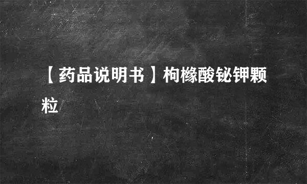 【药品说明书】枸橼酸铋钾颗粒