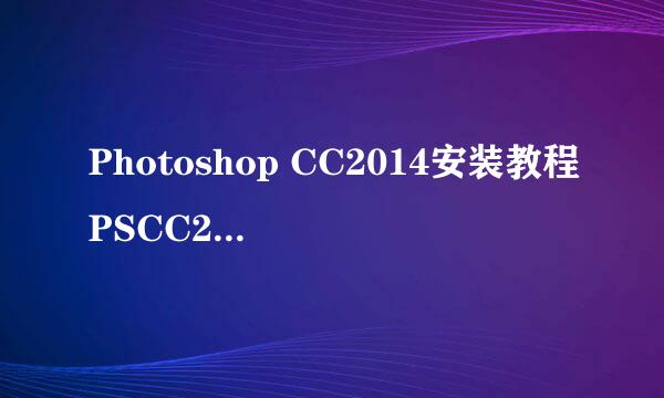 Photoshop CC2014安装教程PSCC2014永久安装教程