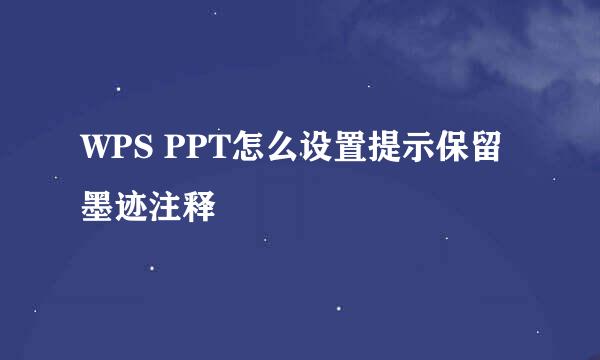 WPS PPT怎么设置提示保留墨迹注释