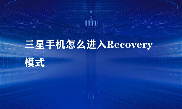 三星手机怎么进入Recovery模式