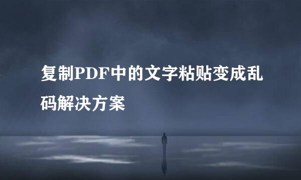 复制PDF中的文字粘贴变成乱码解决方案