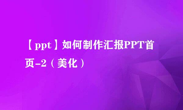 【ppt】如何制作汇报PPT首页-2（美化）