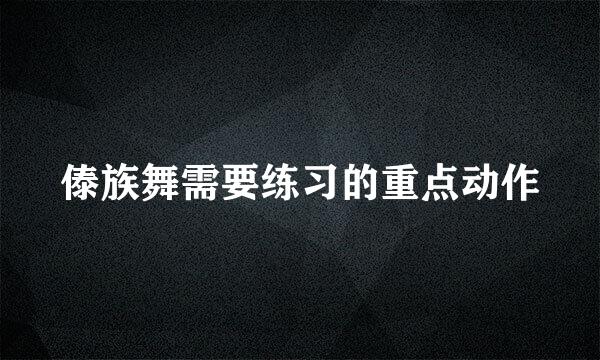 傣族舞需要练习的重点动作