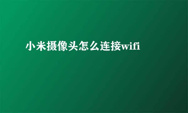 小米摄像头怎么连接wifi