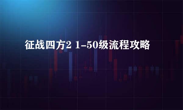 征战四方2 1-50级流程攻略