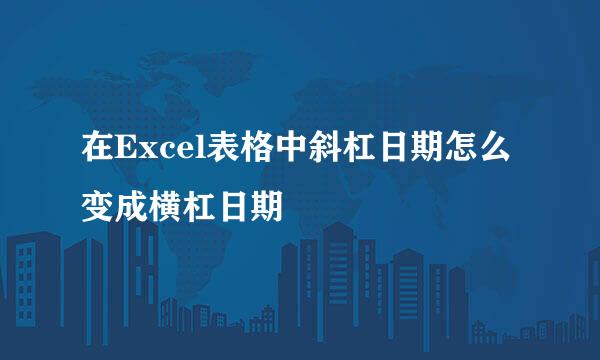 在Excel表格中斜杠日期怎么变成横杠日期