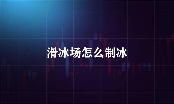 滑冰场怎么制冰