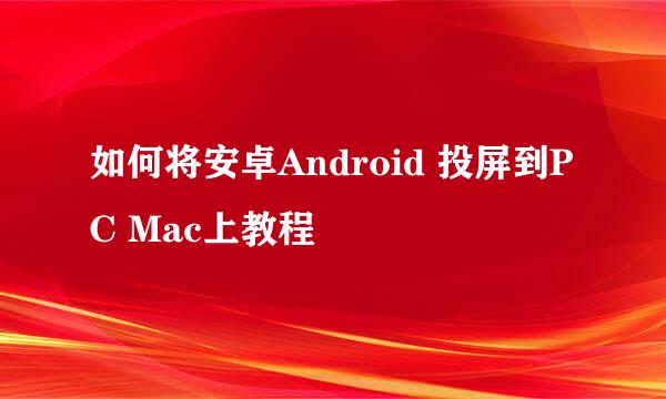 如何将安卓Android 投屏到PC Mac上教程