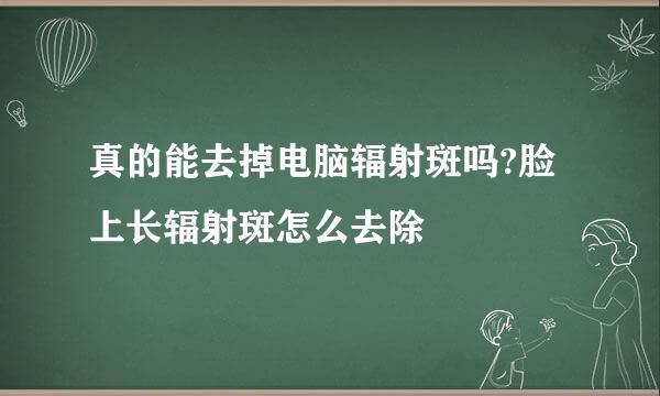 真的能去掉电脑辐射斑吗?脸上长辐射斑怎么去除