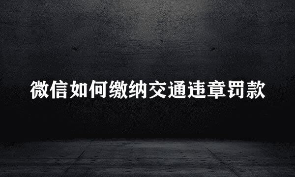 微信如何缴纳交通违章罚款