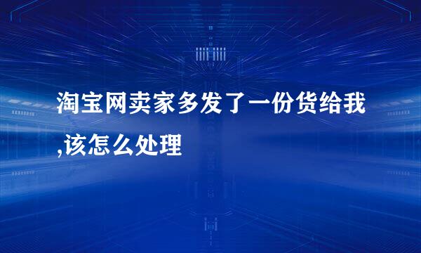 淘宝网卖家多发了一份货给我,该怎么处理