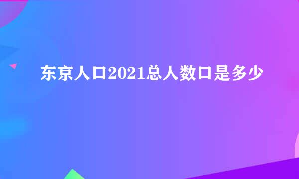 东京人口2021总人数口是多少