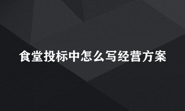 食堂投标中怎么写经营方案
