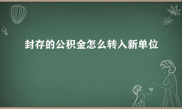 封存的公积金怎么转入新单位