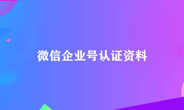 微信企业号认证资料
