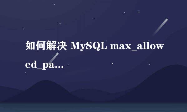 如何解决 MySQL max_allowed_packet 错误