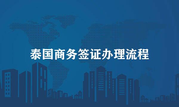 泰国商务签证办理流程