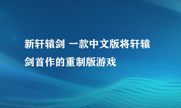 新轩辕剑 一款中文版将轩辕剑首作的重制版游戏