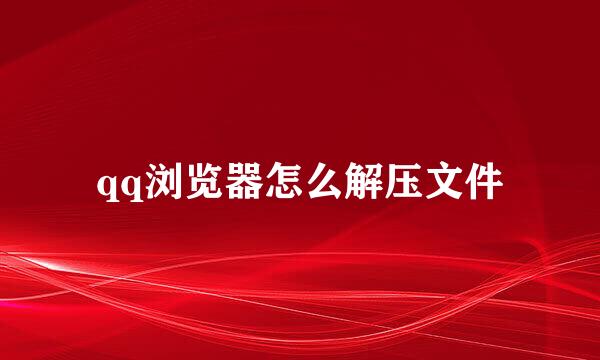 qq浏览器怎么解压文件