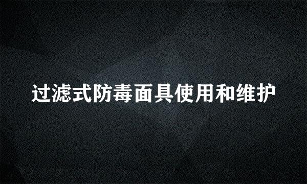 过滤式防毒面具使用和维护