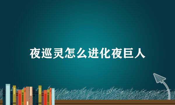 夜巡灵怎么进化夜巨人