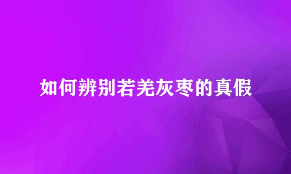 如何辨别若羌灰枣的真假