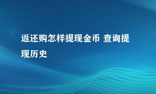 返还购怎样提现金币 查询提现历史