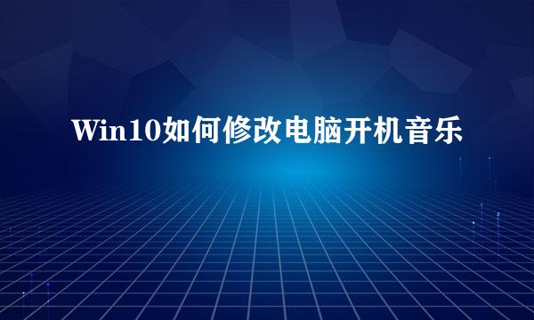 Win10如何修改电脑开机音乐