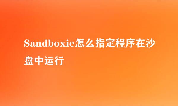 Sandboxie怎么指定程序在沙盘中运行
