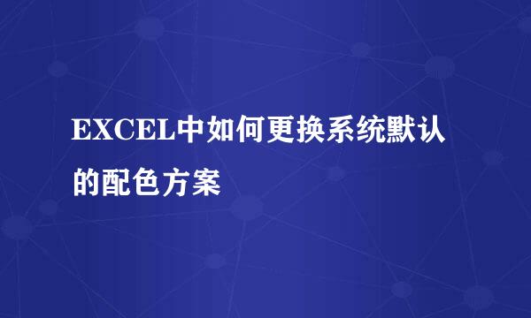 EXCEL中如何更换系统默认的配色方案