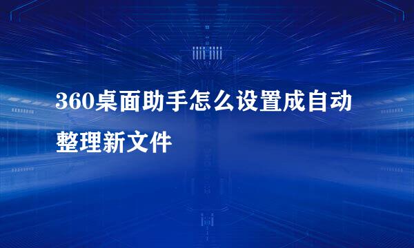 360桌面助手怎么设置成自动整理新文件