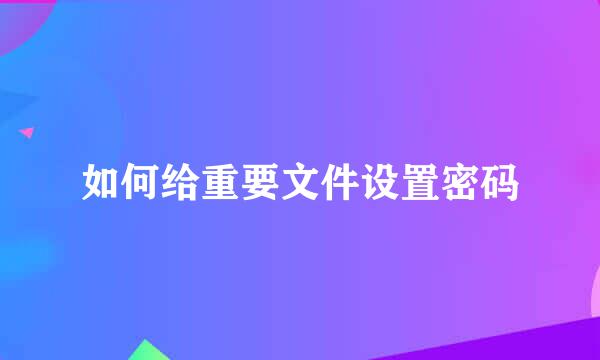 如何给重要文件设置密码