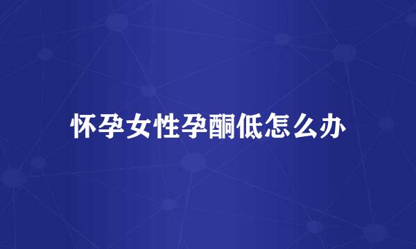 怀孕女性孕酮低怎么办