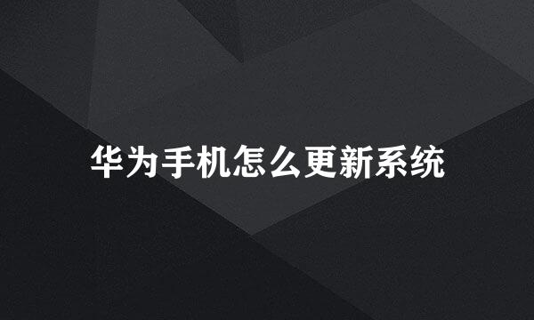 华为手机怎么更新系统