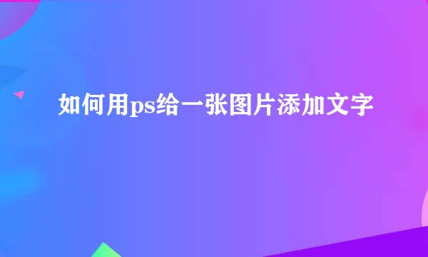如何用ps给一张图片添加文字