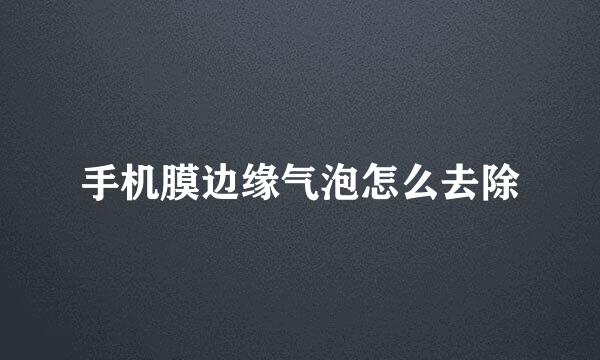 手机膜边缘气泡怎么去除