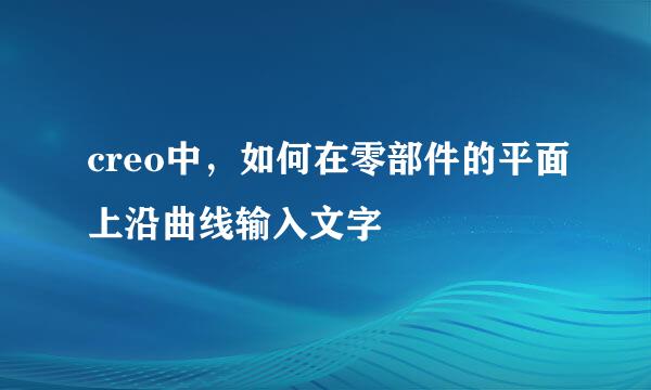 creo中，如何在零部件的平面上沿曲线输入文字