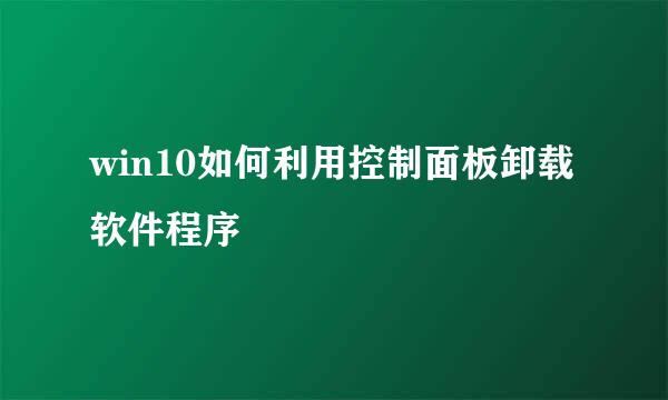 win10如何利用控制面板卸载软件程序