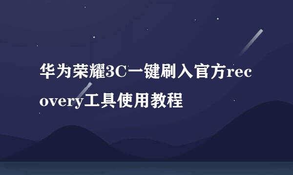 华为荣耀3C一键刷入官方recovery工具使用教程