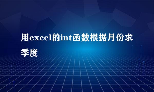 用excel的int函数根据月份求季度
