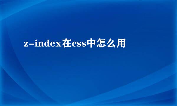 z-index在css中怎么用